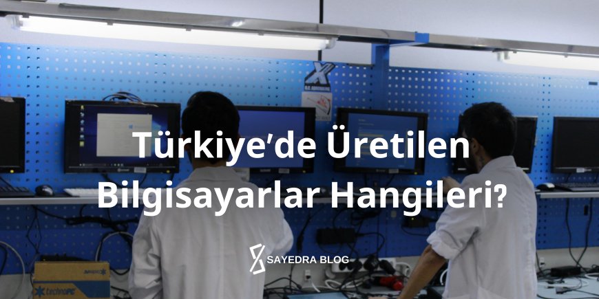 Türkiye’de Üretilen Bilgisayarlar Hangileri?